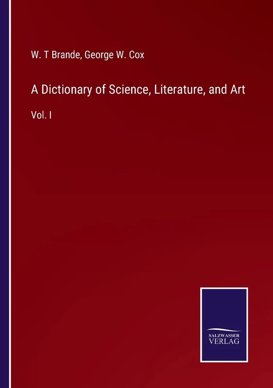 A Dictionary of Science, Literature, and Art: Vol. I