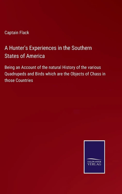 A Hunter's Experiences in the Southern States of America: Being an Account of the natural History of the various Quadrupeds and Birds which are the Objects of Chass in those Countries