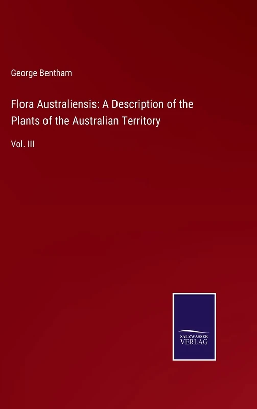 Flora Australiensis: A Description of the Plants of the Australian Territory: Vol. III