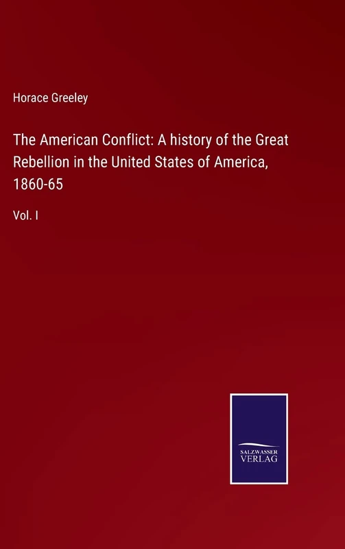 The American Conflict: A history of the Great Rebellion in the United States of America, 1860-65: Vol. I