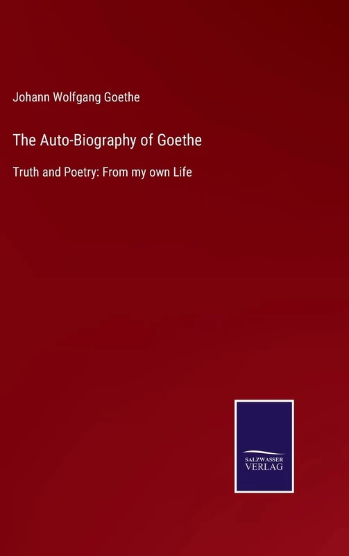 The Auto-Biography of Goethe: Truth and Poetry: From my own Life