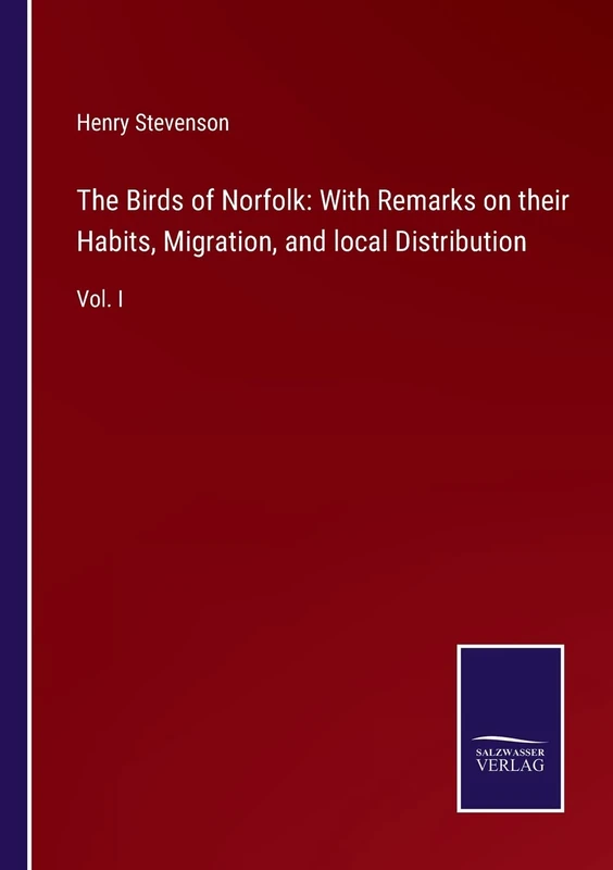 The Birds of Norfolk: With Remarks on their Habits, Migration, and local Distribution: Vol. I