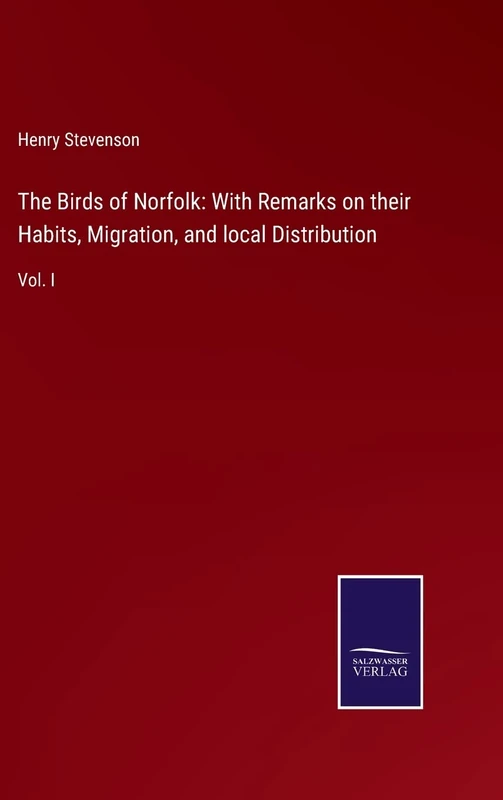 The Birds of Norfolk: With Remarks on their Habits, Migration, and local Distribution: Vol. I
