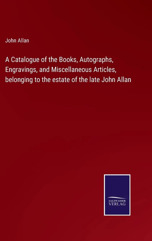 A Catalogue of the Books, Autographs, Engravings, and Miscellaneous Articles, belonging to the estate of the late John Allan