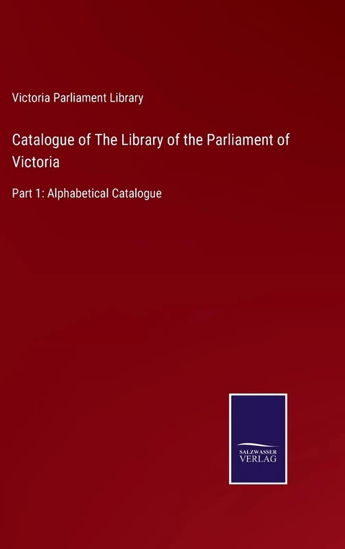 Catalogue of The Library of the Parliament of Victoria: Part 1: Alphabetical Catalogue