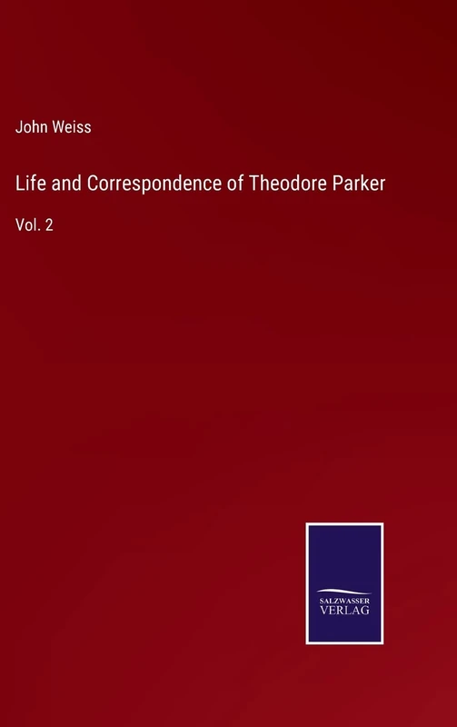Life and Correspondence of Theodore Parker: Vol. 2