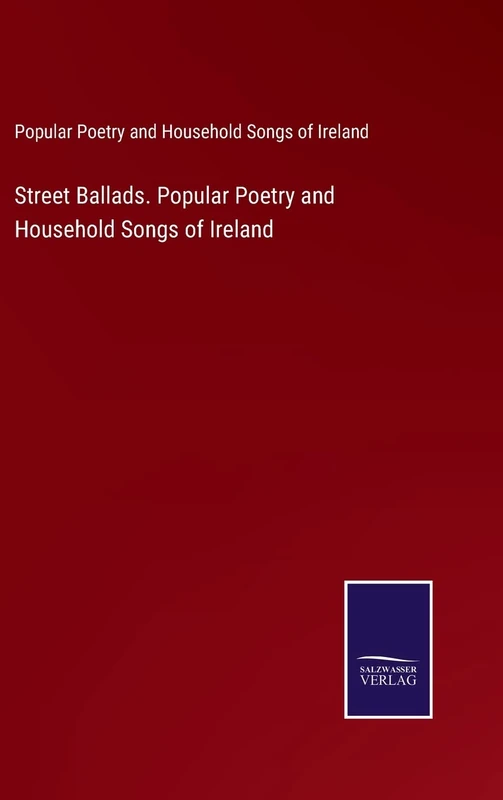Street Ballads. Popular Poetry and Household Songs of Ireland