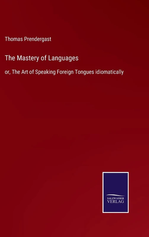 The Mastery of Languages: or, The Art of Speaking Foreign Tongues idiomatically