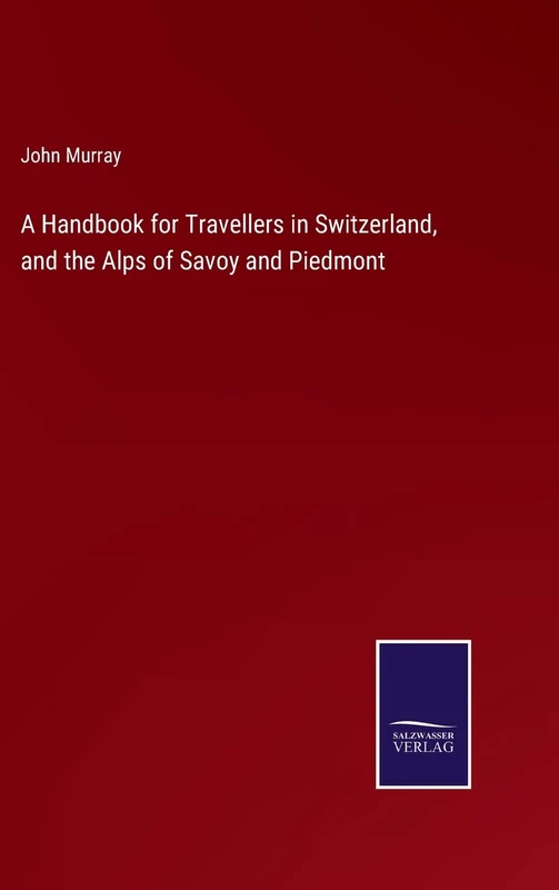 A Handbook for Travellers in Switzerland, and the Alps of Savoy and Piedmont