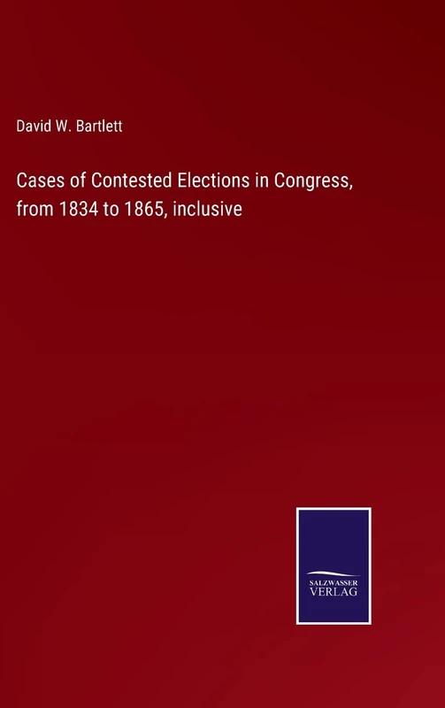 Cases of Contested Elections in Congress, from 1834 to 1865, inclusive