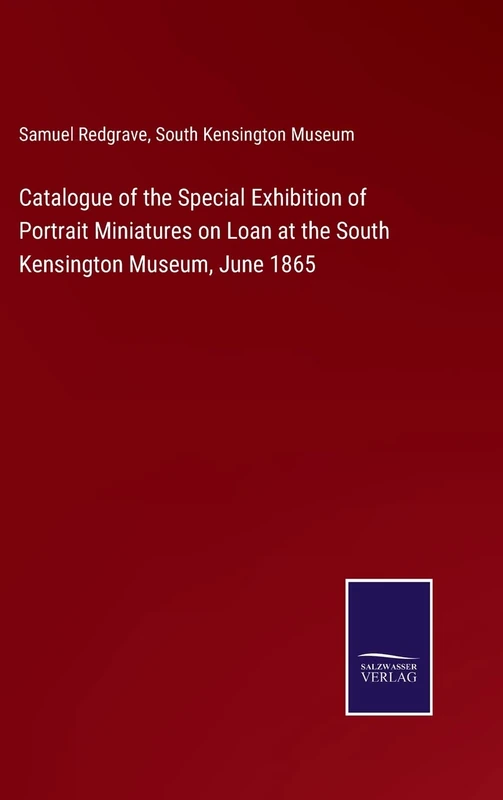 Catalogue of the Special Exhibition of Portrait Miniatures on Loan at the South Kensington Museum, June 1865