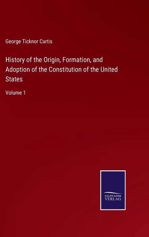 History of the Origin, Formation, and Adoption of the Constitution of the United States: Volume 1