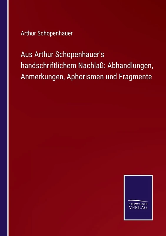 Aus Arthur Schopenhauer's handschriftlichem Nachlaß: Abhandlungen, Anmerkungen, Aphorismen und Fragmente