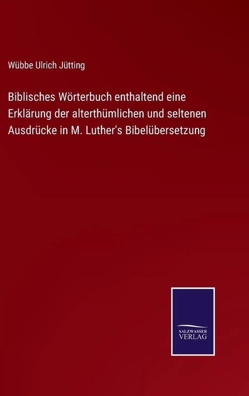 Biblisches Wörterbuch enthaltend eine Erklärung der alterthümlichen und seltenen Ausdrücke in M. Luther's Bibelübersetzung