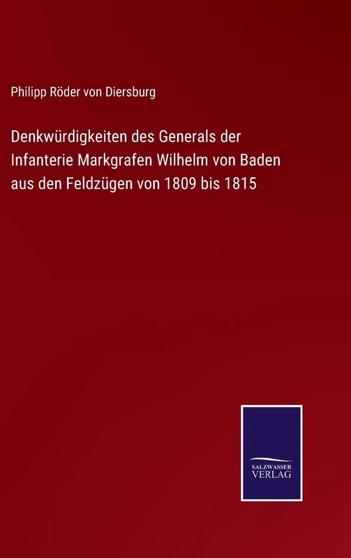 Denkwürdigkeiten des Generals der Infanterie Markgrafen Wilhelm von Baden aus den Feldzügen von 1809 bis 1815
