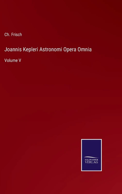 Joannis Kepleri Astronomi Opera Omnia: Volume V