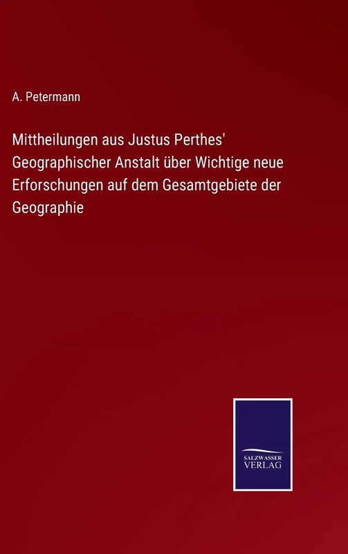 Mittheilungen aus Justus Perthes' Geographischer Anstalt über Wichtige neue Erforschungen auf dem Gesamtgebiete der Geographie