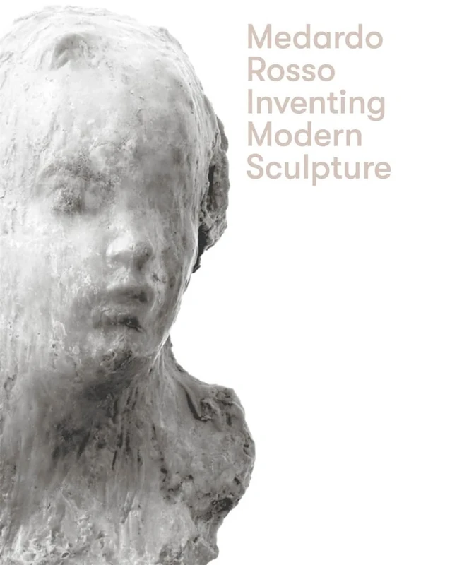 Medardo Rosso: Inventing Modern Sculpture