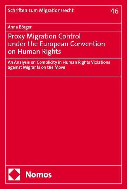 Proxy Migration Control Under the European Convention on Human Rights: An Analysis on Complicity in Human Rights Violations Against Migrants on the Move (Schriften Zum Migrationsrecht, 46)