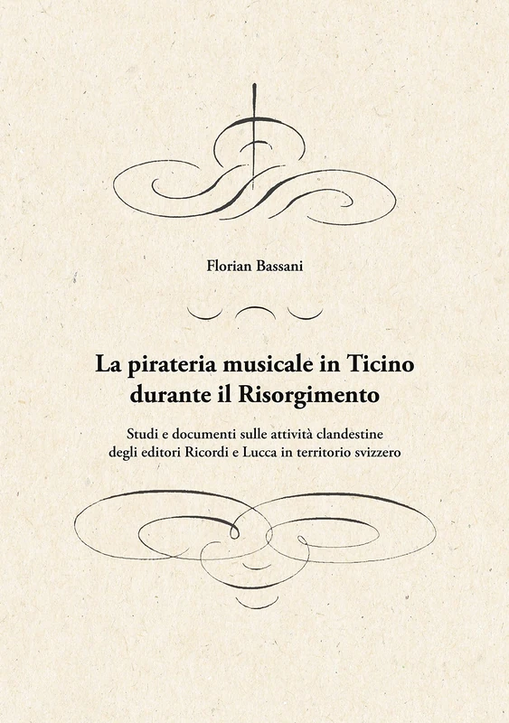 La pirateria musicale in Ticino durante il Risorgimento: Studi e documenti sulle attività clandestine degli editori Ricordi e Lucca in territorio svizzero