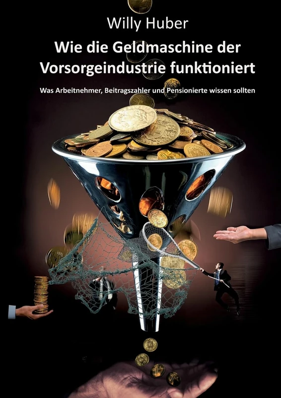 Wie die Geldmaschine der Vorsorgeindustrie funktioniert: Was Arbeitnehmer, Beitragszahler und Pensionierte wissen sollten