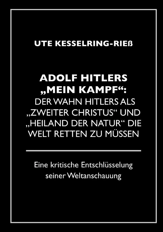 Adolf Hitler "Mein Kampf": Der Wahn Hitlers als "zweiter Christus" und "Heiland der Natur" die Welt retten zu müssen: Eine kritische Entschlüsselung seines Weltbildes