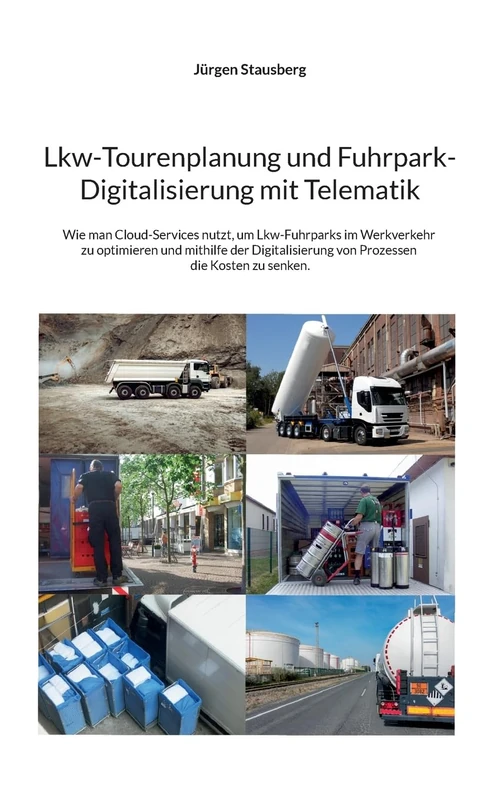 Lkw-Tourenplanung und Fuhrpark-Digitalisierung mit Telematik: Wie man Cloud-Services nutzt, um Lkw-Fuhrparks im Werkverkehr zu optimieren und mithilfe ... von Prozessen die Kosten zu senken.