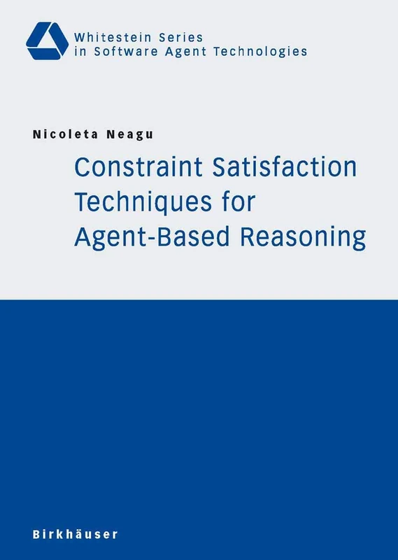 Constraint Satisfaction Techniques for Agent-Based Reasoning (Whitestein Series in Software Agent Technologies and Autonomic Computing)