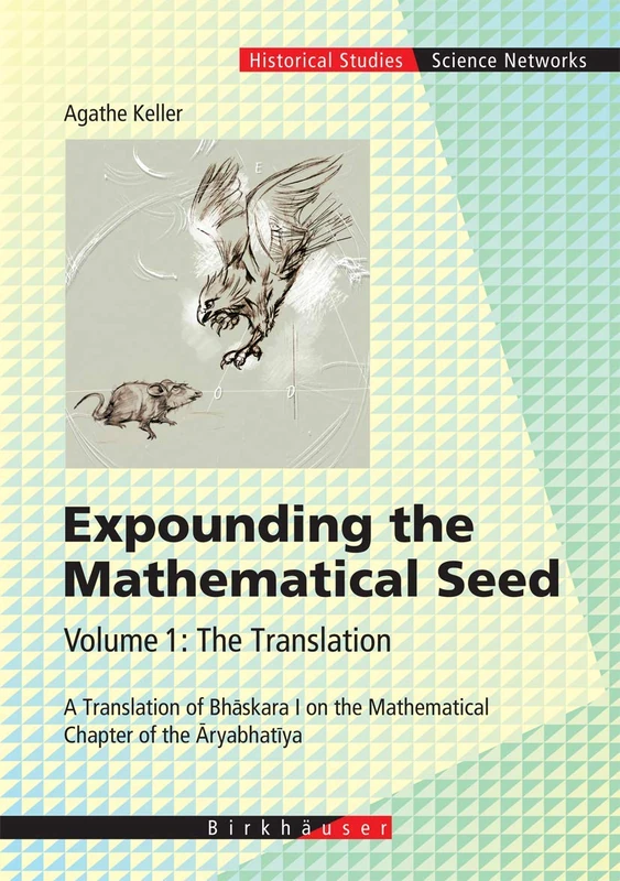 Expounding the Mathematical Seed. Vol. 1: The Translation: A Translation of Bhāskara I on the Mathematical Chapter of the Āryabhatīya: 30 (Science Networks. Historical Studies, 30)