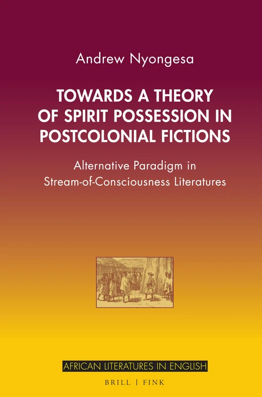 Towards a Theory of Spirit Possession in Postcolonial Fictions: Alternative Paradigm in Stream-Of-Consciousness Literatures (African Literatures in English, 4)