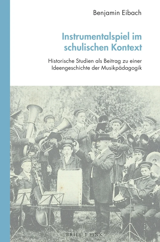 Instrumentalspiel Im Schulischen Kontext: Historische Studien ALS Beitrag Zu Einer Ideengeschichte Der Musikpadagogik