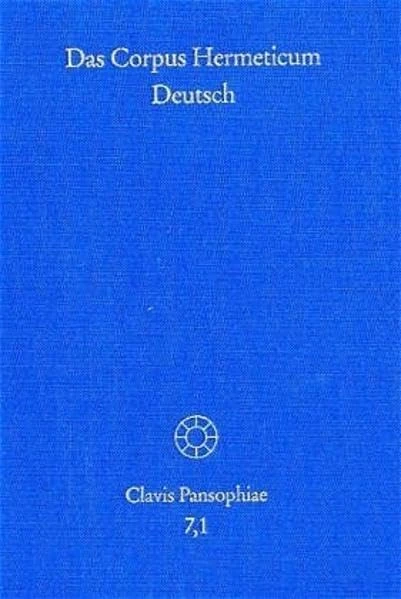 Das Corpus Hermeticum Deutsch. Teil 1: Die Griechischen Traktate Und Der Lateinische 'Asclepius' (Clavis Pansophiae)