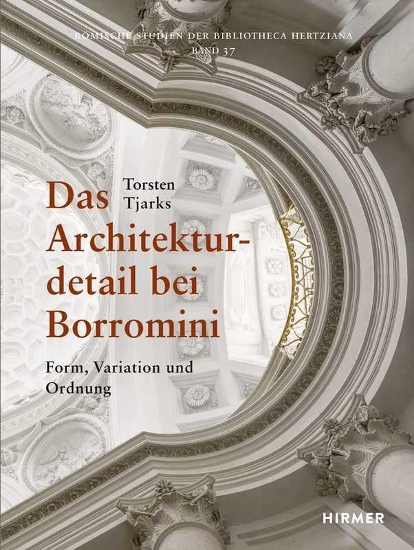 Das Architekturdetail Bei Borromini: Form, Variation Und Ordnung Im Römischen Hochbarock: 37 (Römische Studien Der Bibliotheca Hertziana)