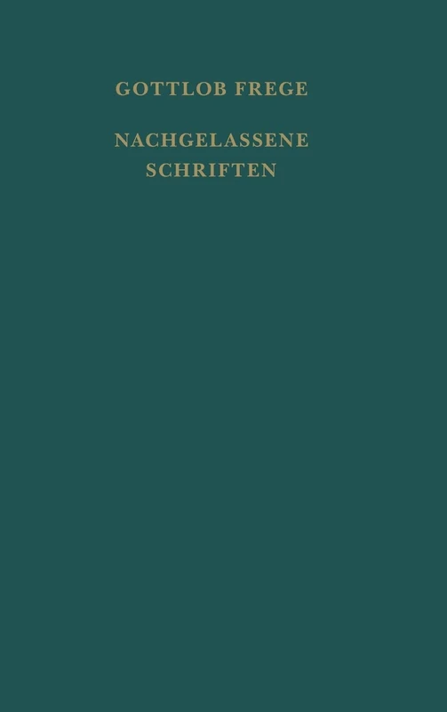 Nachgelassene Schriften und Wissenschaftlicher Briefwechsel: Nachgelassene Schriften. Erweitert um einen Anhang: Nachschrift einer Vorlesung und Protokolle mathematischer Vorträge Freges
