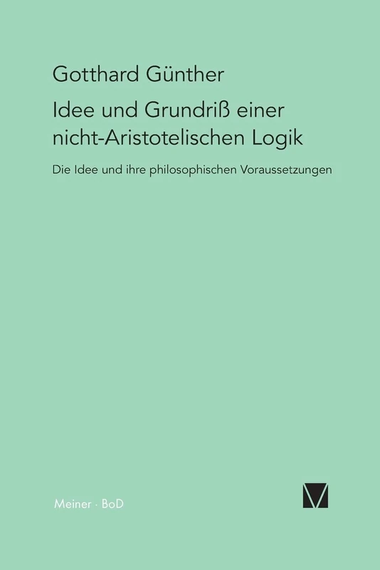 Idee und Grundriss einer nicht-Aristotelischen Logik: Mit einem Anhang "Das Phänomen der Orthogonalität" und mit einem Fragment aus dem Nachlass "Die Metamorphose der Zahl"