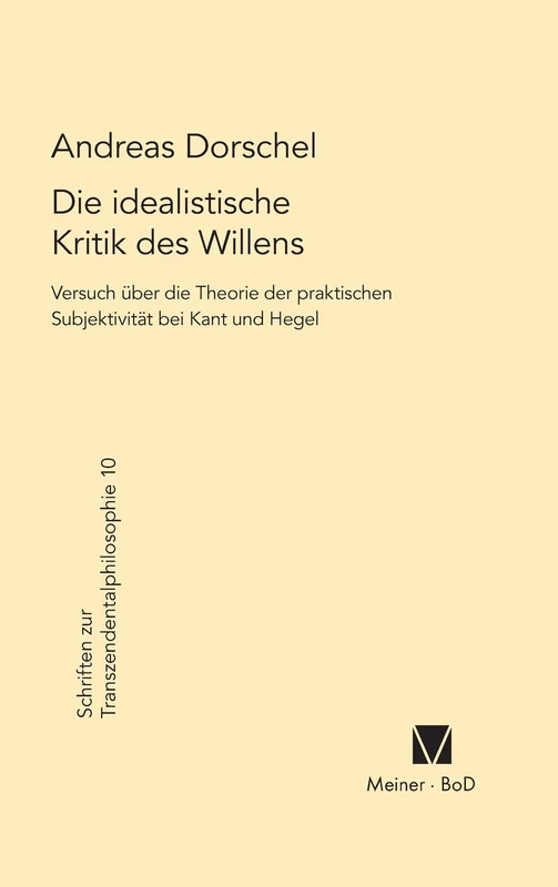 Die idealistische Kritik des Willens: Versuch über eine Theorie der praktischen Subjektivität bei Kant und Hegel: 10 (Schriften Zur Transzendentalphilosophie)