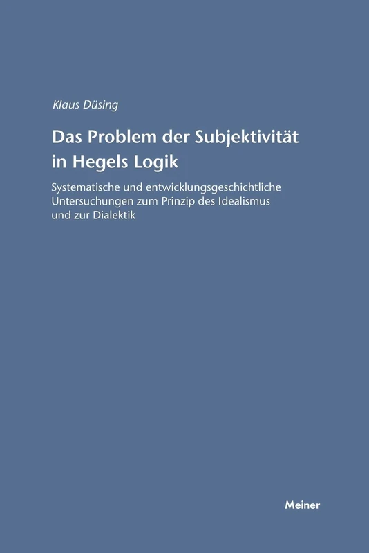 Das Problem der Subjektivität in Hegels Logik: Systematische und entwicklungsgeschichtliche Untersuchungen zum Prinzip des Idealismus und zur Dialektik