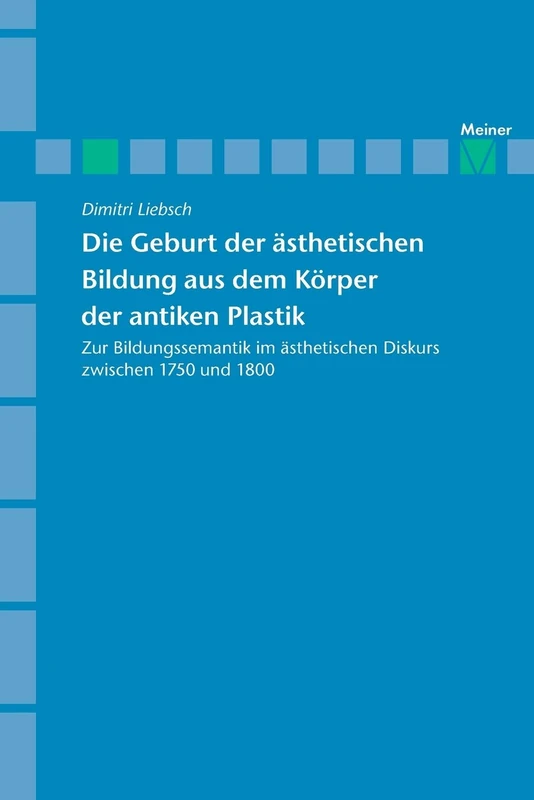 Archiv für Begriffsgeschichte / Die Geburt der ästhetischen Bildung aus dem Körper der antiken Plastik: Zur Bildungssemantik im ästhetischen Diskurs zwischen 1750 und 1800