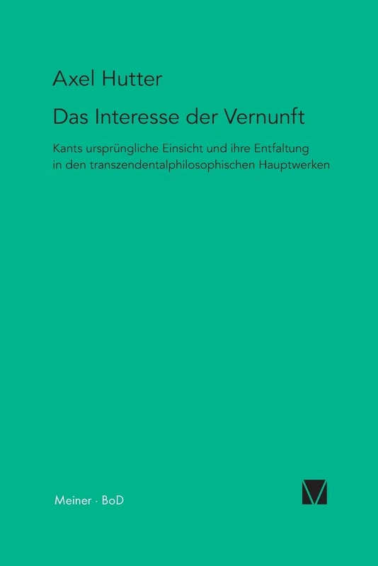 Das Interesse der Vernunft: Kants ursprüngliche Einsicht und ihre Entfaltung in den transzendentalphilosophischen Hauptwerken