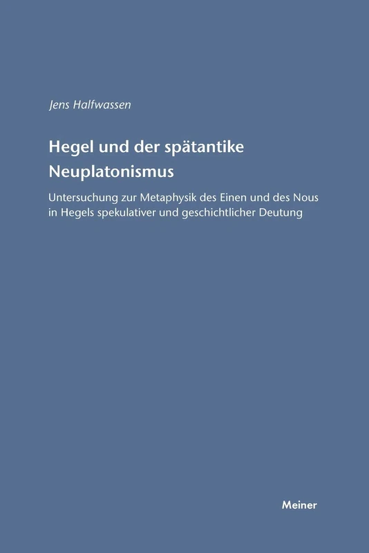 Hegel und der spätantike Neuplatonismus: Untersuchung zur Metaphysik des Einen und des Nous in Hegels spekulativer und geschichtlicher Deutung