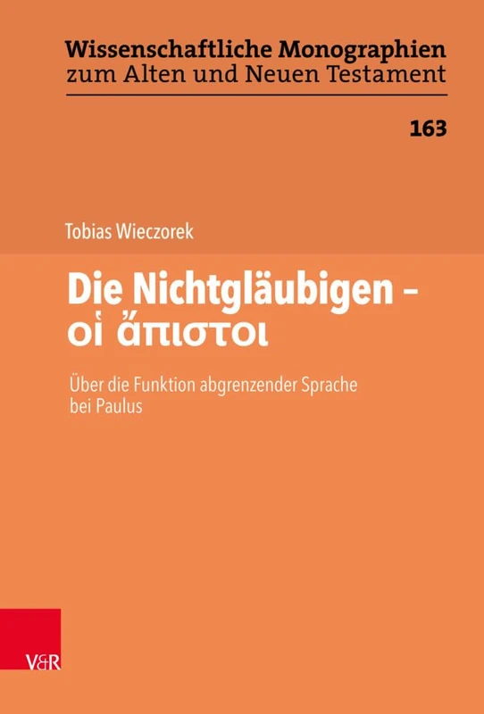 Die Nichtgläubigen (Wissenschaftliche Monographien zum Alten und Neuen Testament): Uber Die Funktion Abgrenzender Sprachebei Paulus: 163