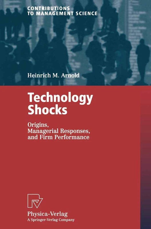 Technology Shocks: Origins, Managerial Responses, and Firm Performance (Contributions to Management Science)