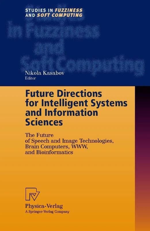 Future Directions for Intelligent Systems and Information Sciences: The Future of Speech and Image Technologies, Brain Computers, WWW, and ... (Studies in Fuzziness and Soft Computing, 45)