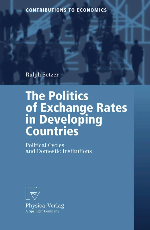 The Politics of Exchange Rates in Developing Countries: Political Cycles and Domestic Institutions (Contributions to Economics)
