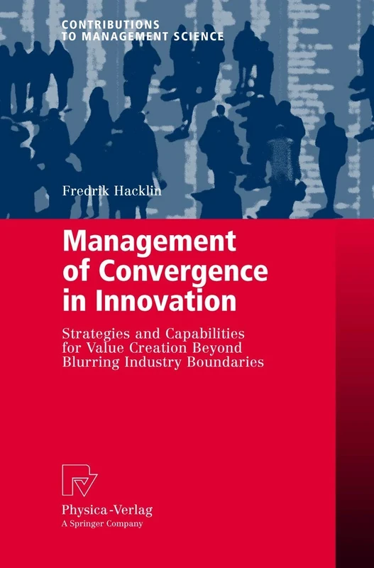 Management of Convergence in Innovation: Strategies and Capabilities for Value Creation Beyond Blurring Industry Boundaries (Contributions to Management Science)