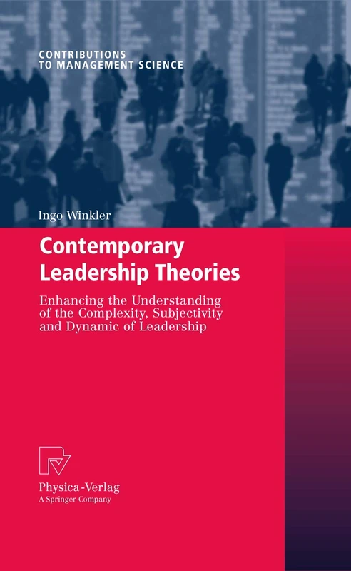 Contemporary Leadership Theories: Enhancing the Understanding of the Complexity, Subjectivity and Dynamic of Leadership (Contributions to Management Science)