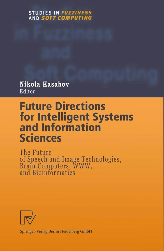 Future Directions for Intelligent Systems and Information Sciences: The Future of Speech and Image Technologies, Brain Computers, WWW, and ... (Studies in Fuzziness and Soft Computing, 45)