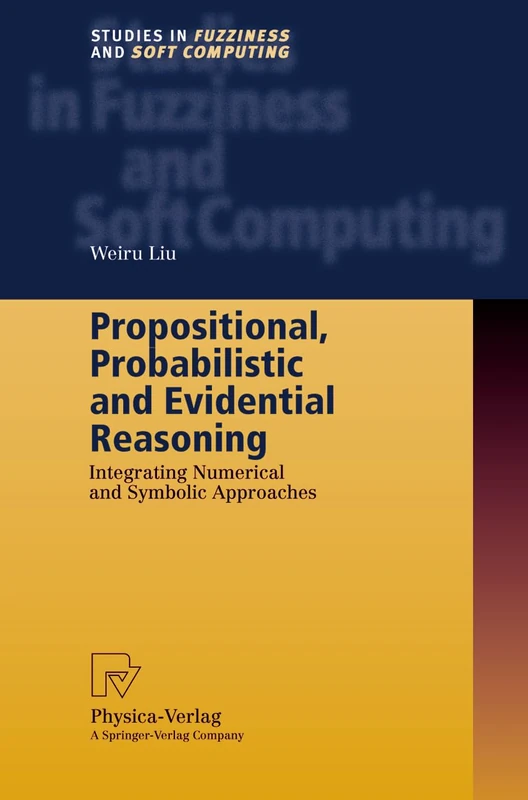 Propositional, Probabilistic and Evidential Reasoning: Integrating Numerical and Symbolic Approaches: 77 (Studies in Fuzziness and Soft Computing, 77)