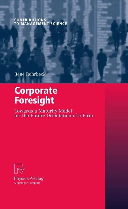 Corporate Foresight: Towards a Maturity Model for the Future Orientation of a Firm (Contributions to Management Science)