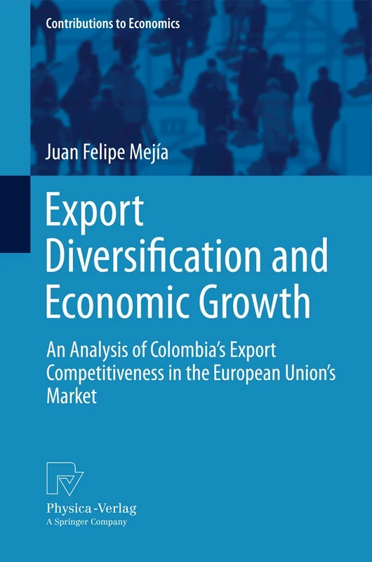 Export Diversification and Economic Growth: An Analysis of Colombia’s Export Competitiveness in the European Union’s Market: 0 (Contributions to Economics)